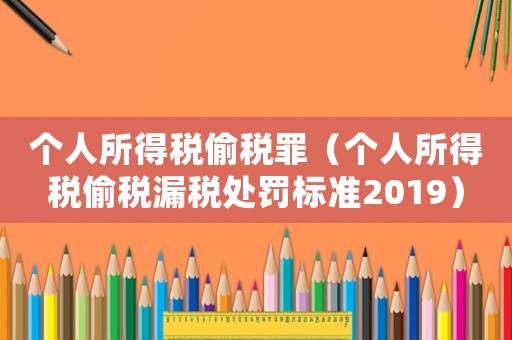 個人所得稅偷稅罪（個人所得稅偷稅漏稅處罰標準2019）
