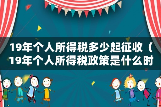 19年個人所得稅多少起征收（19年個人所得稅政策是什么時候實施）