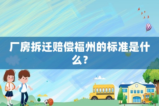 廠房拆遷賠償福州的標準是什么？