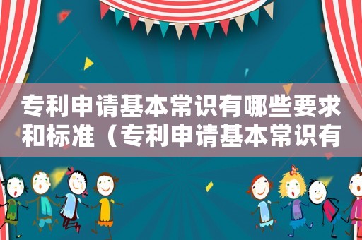專利申請(qǐng)基本常識(shí)有哪些要求和標(biāo)準(zhǔn)（專利申請(qǐng)基本常識(shí)有哪些要求）
