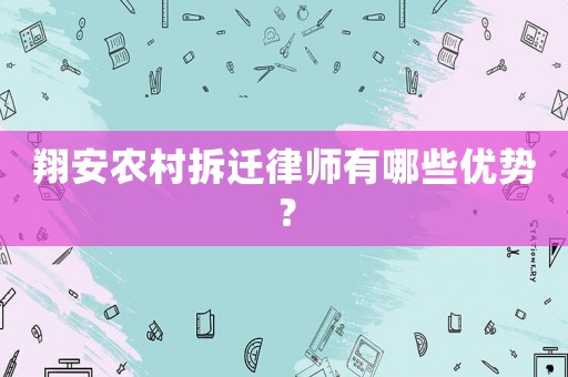 翔安農(nóng)村拆遷律師有哪些優(yōu)勢(shì)？