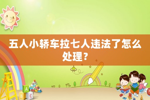 五人小轎車?yán)呷诉`法了怎么處理？