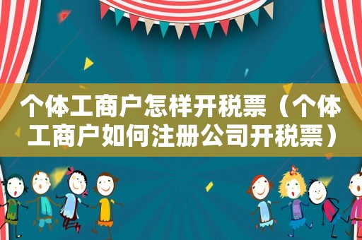 個體工商戶怎樣開稅票（個體工商戶如何注冊公司開稅票）