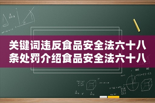關鍵詞違反食品安全法六十八條處罰介紹食品安全法六十八條，你知道嗎？