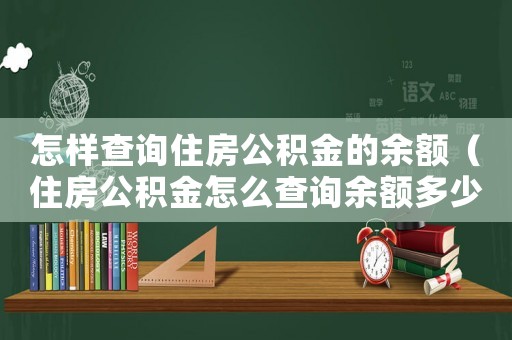 怎樣查詢住房公積金的余額（住房公積金怎么查詢余額多少錢）