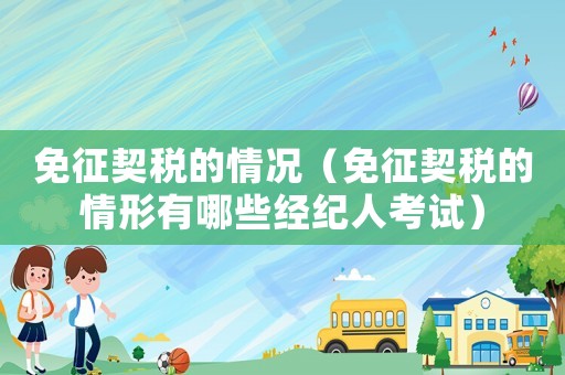 免征契稅的情況（免征契稅的情形有哪些經(jīng)紀人考試）