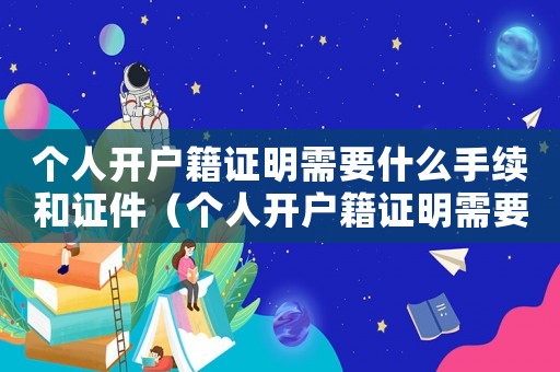 個人開戶籍證明需要什么手續(xù)和證件（個人開戶籍證明需要什么手續(xù)）