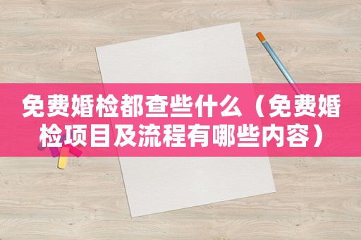 免費婚檢都查些什么（免費婚檢項目及流程有哪些內容）