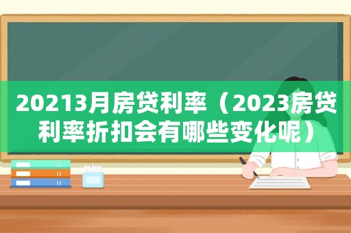20213月房貸利率（2023房貸利率折扣會有哪些變化呢）