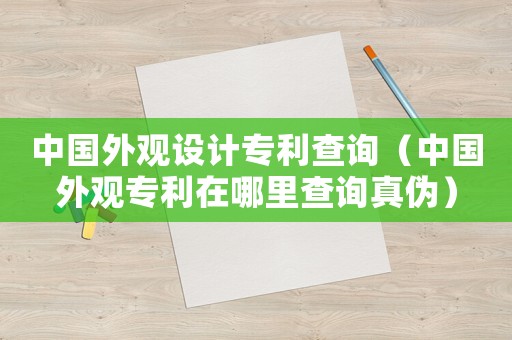 中國外觀設計專利查詢（中國外觀專利在哪里查詢真偽）