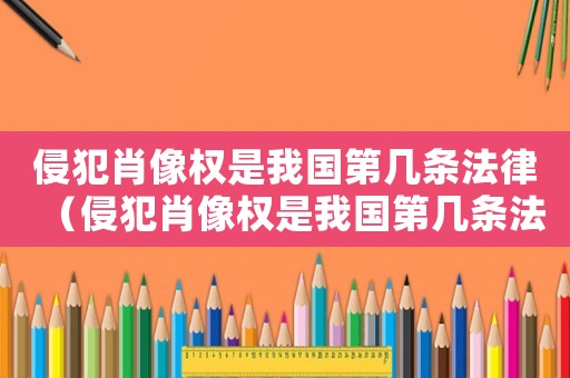 侵犯肖像權是我國第幾條法律（侵犯肖像權是我國第幾條法律）