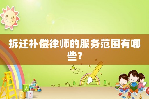 拆遷補償律師的服務范圍有哪些？