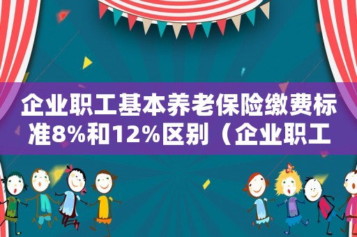 企業職工基本養老保險繳費標準8%和12%區別（企業職工基本養老保險繳費標準）