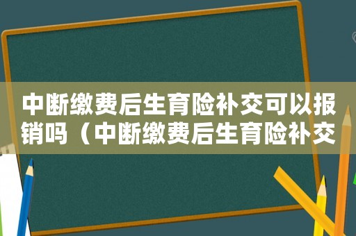 中斷繳費后生育險補交可以報銷嗎（中斷繳費后生育險補交可以報銷嗎）