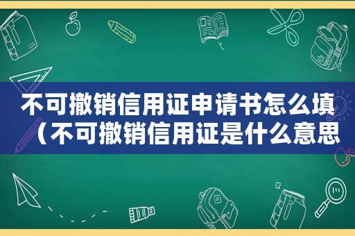 不可撤銷信用證申請書怎么填（不可撤銷信用證是什么意思呀）