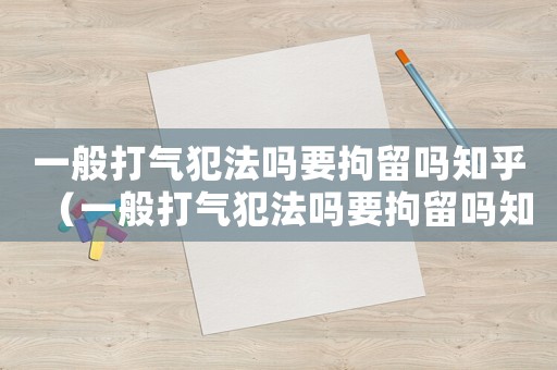 一般打氣犯法嗎要拘留嗎知乎（一般打氣犯法嗎要拘留嗎知乎）