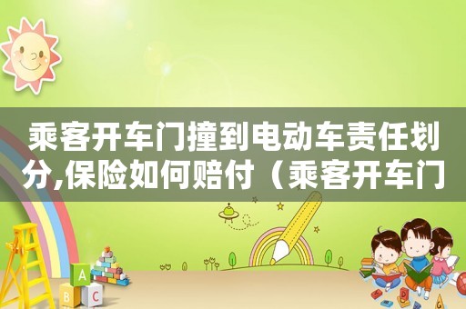 乘客開車門撞到電動車責任劃分,保險如何賠付（乘客開車門撞到電動車責任劃分）