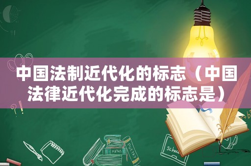 中國法制近代化的標(biāo)志（中國法律近代化完成的標(biāo)志是）