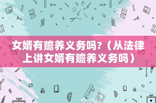 女婿有贍養義務嗎?（從法律上講女婿有贍養義務嗎）