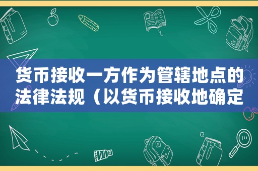 貨幣接收一方作為管轄地點的法律法規（以貨幣接收地確定管轄的案件）