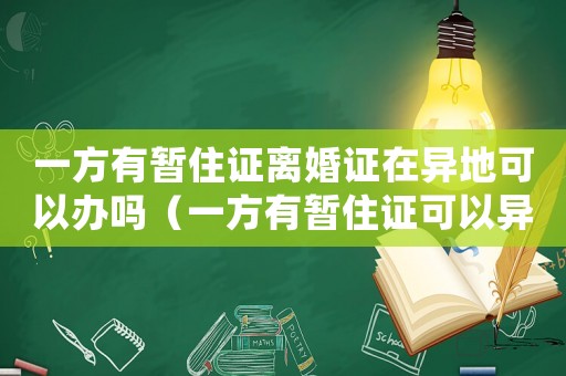 一方有暫住證離婚證在異地可以辦嗎（一方有暫住證可以異地辦結婚證嗎）