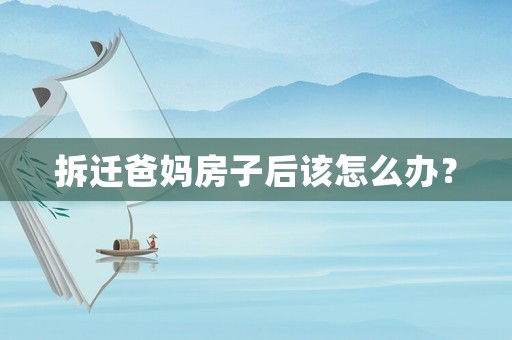 拆遷爸媽房子后該怎么辦？