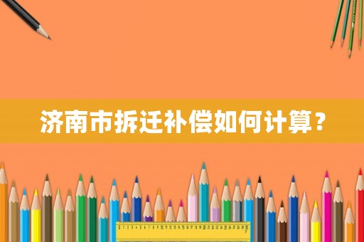 濟(jì)南市拆遷補(bǔ)償如何計(jì)算？