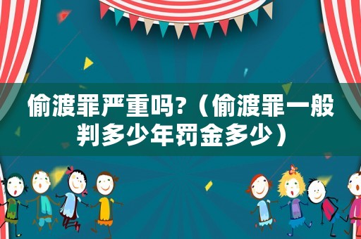 偷渡罪嚴重嗎?（偷渡罪一般判多少年罰金多少）