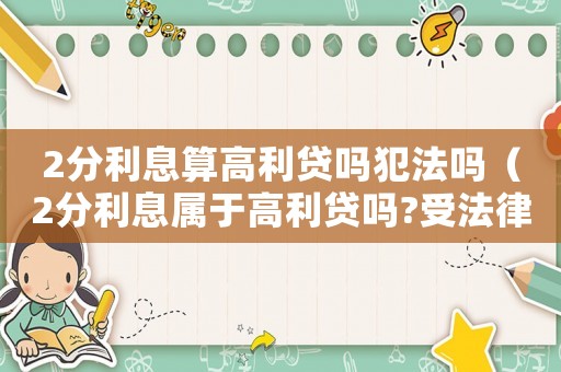 2分利息算高利貸嗎犯法嗎（2分利息屬于高利貸嗎?受法律保護(hù)嗎）