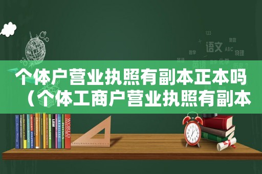 個體戶營業執照有副本正本嗎（個體工商戶營業執照有副本嗎怎么辦）