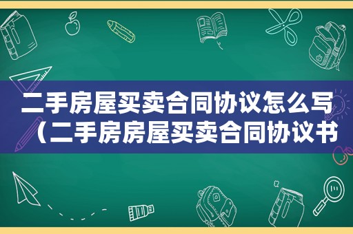 二手房屋買賣合同協議怎么寫（二手房房屋買賣合同協議書模板）