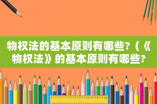 物權法的基本原則有哪些?（《物權法》的基本原則有哪些?）