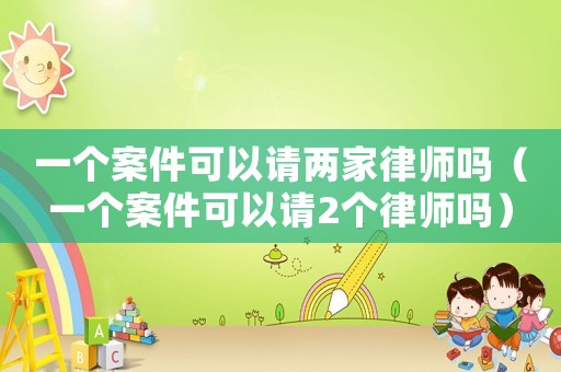 一個案件可以請兩家律師嗎（一個案件可以請2個律師嗎）