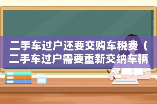二手車過戶還要交購車稅費（二手車過戶需要重新交納車輛購置稅嗎）