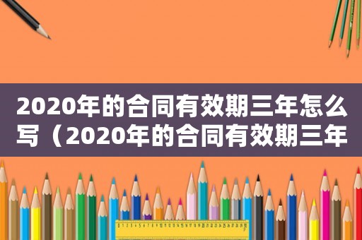 2020年的合同有效期三年怎么寫（2020年的合同有效期三年）