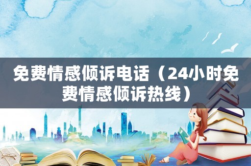 免費情感傾訴電話（24小時免費情感傾訴熱線）