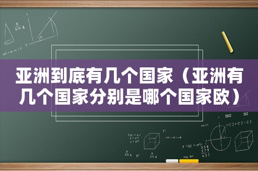 亞洲到底有幾個國家（亞洲有幾個國家分別是哪個國家歐）