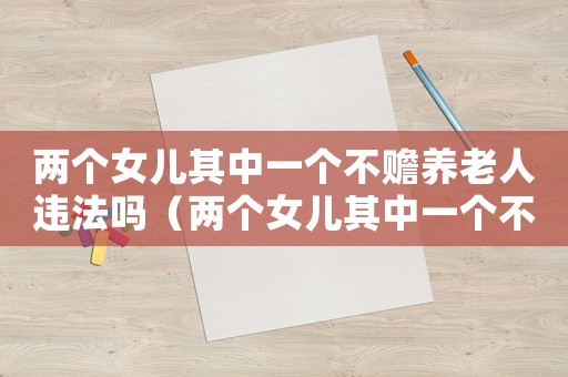 兩個女兒其中一個不贍養老人違法嗎（兩個女兒其中一個不贍養老人）