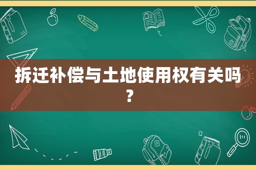拆遷補償與土地使用權有關嗎？