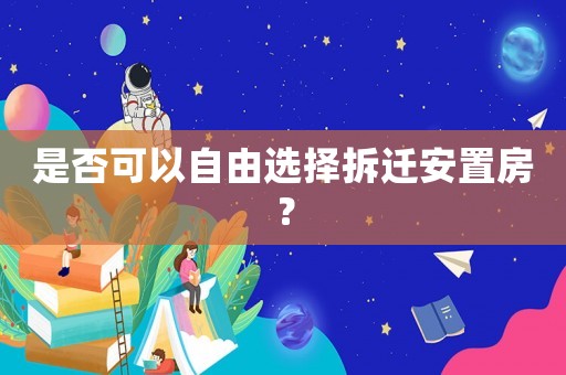 是否可以自由選擇拆遷安置房？