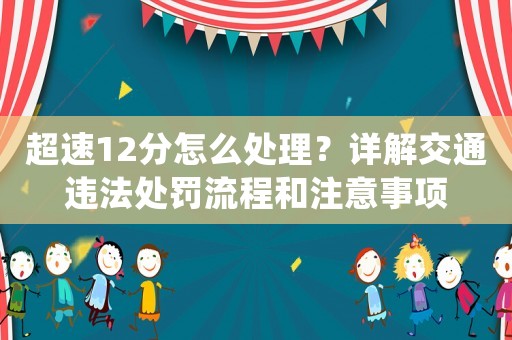 超速12分怎么處理？詳解交通違法處罰流程和注意事項