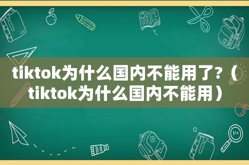 tiktok為什么國內(nèi)不能用了?（tiktok為什么國內(nèi)不能用）