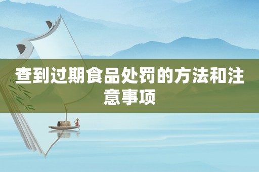 查到過期食品處罰的方法和注意事項