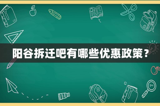 陽谷拆遷吧有哪些優惠政策？