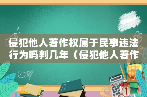 侵犯他人著作權屬于民事違法行為嗎判幾年（侵犯他人著作權屬于民事違法行為嗎）