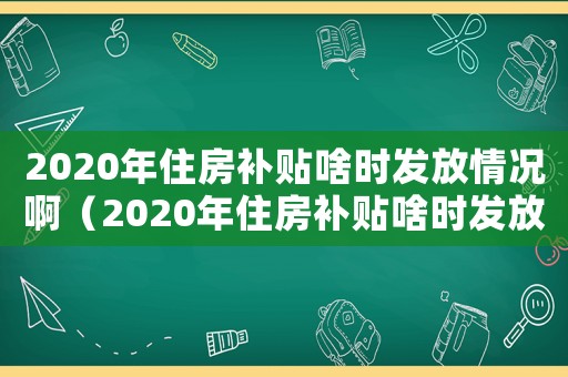 2020年住房補貼啥時發放情況啊（2020年住房補貼啥時發放情況）