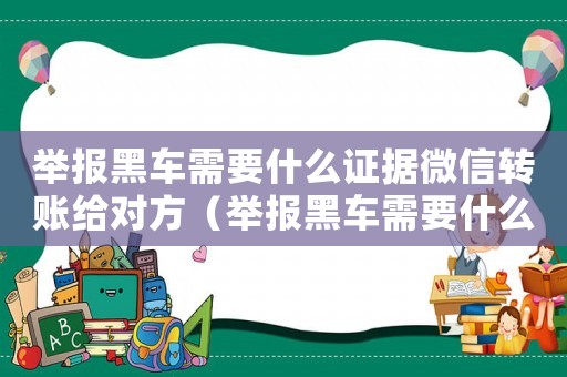 舉報黑車需要什么證據微信轉賬給對方（舉報黑車需要什么證據微信轉賬）