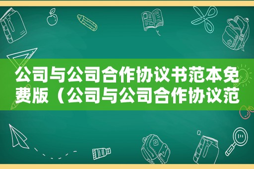 公司與公司合作協議書范本免費版（公司與公司合作協議范本最新模板）