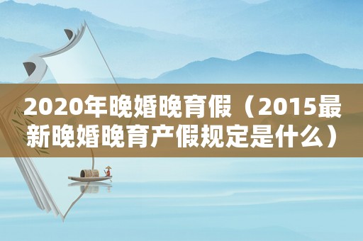 2020年晚婚晚育假（2015最新晚婚晚育產假規定是什么）