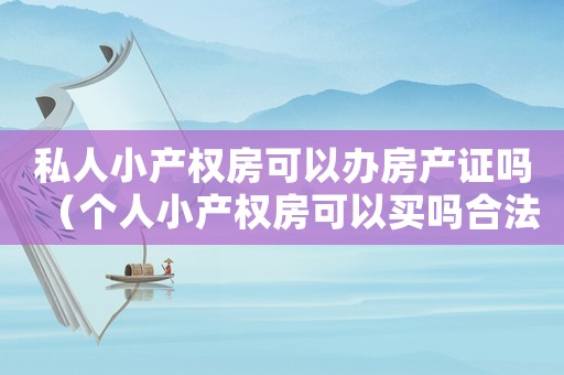 私人小產權房可以辦房產證嗎（個人小產權房可以買嗎合法嗎）